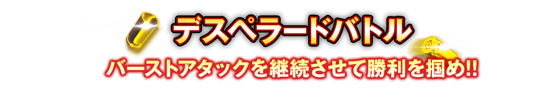 デスペラードバトル バーストアタックを継続させて勝利を掴め!!